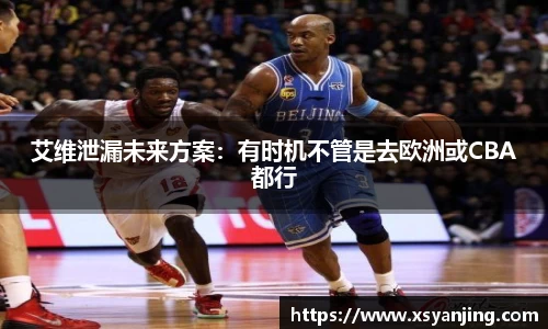 艾维泄漏未来方案：有时机不管是去欧洲或CBA都行